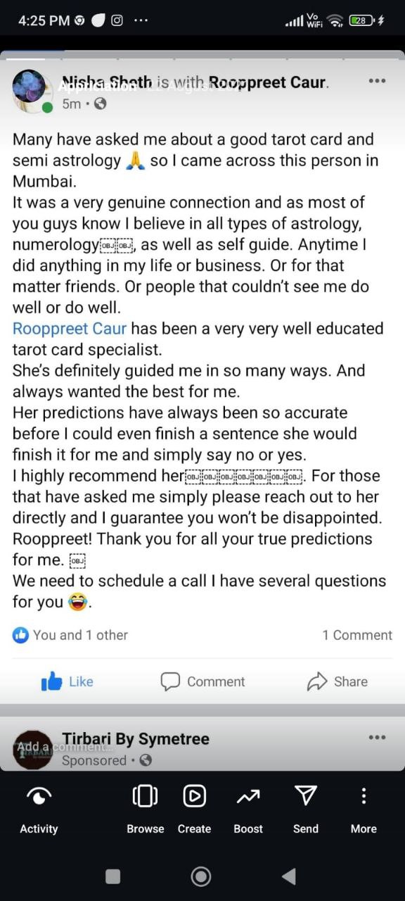 Many have asked me about a good tarot card and
semi astrology so I came across this person in
Mumbai.
It was a very genuine connection and as most of
ou guys know I believe in all types of astrology,
numerologyéiiäi as well as self guide. Anytime I
did anything in my life or business. Or for that
matter friends. Or people that couldn't see me do
ell or do well.
Rooppreet Caur has been a very very well educated
arot card specialist.
She's definitely guided me in so many ways. And
always wanted the best for me.
Her predictions have always been so accurate
before I could even finish a sentence she would
Inish it for me and simply say no or yes.
I highly recommend For those
hat have asked me simply please reach out to her
directly and I guarantee you won't be disappointed.
Rooppreet! Thank you for all your true predictions
or me.
We need to schedule a call I have several questions
or you 8. testimonial image